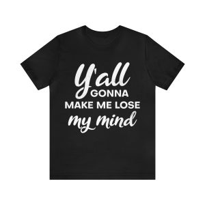 Yall Gonna Make Me Lose My Mind T-Shirt