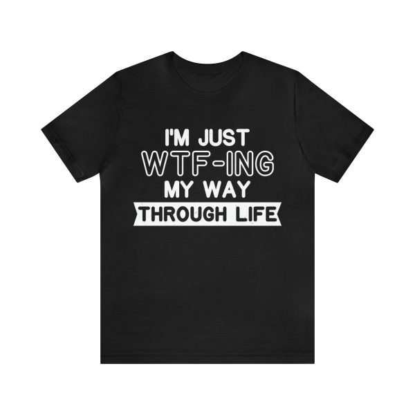 I'm Just WTF-ing My Way Through Life T-Shirt