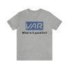 VAR what is it good for shirt