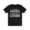 It wasn't rigged you're just a loser t-shirt