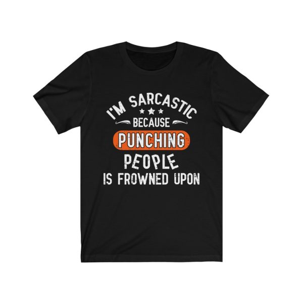 I'm sarcastic because punching people is frowned upon shirt