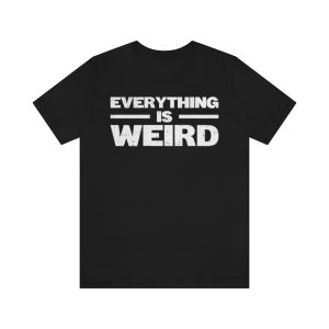 Everything Is Weird Shirt