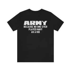 Army Because No One Ever Played Navy As A Kid T Shirt