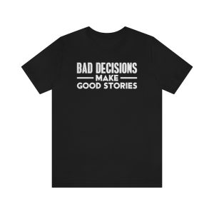 Bad Decisions Make Good Stories Shirt