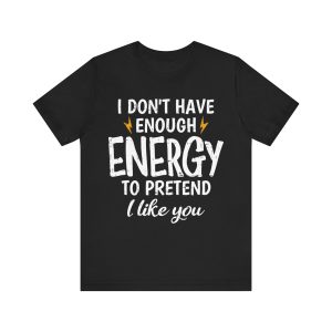 I Don't Have Enough Energy To Pretend I Like You shirt