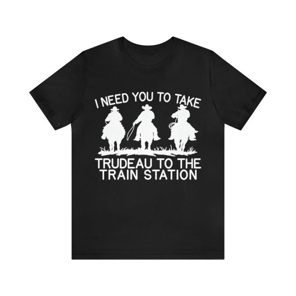 I need you to take Trudeau to the train station tshirt