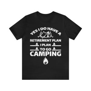Yes I Do Have A Retirement Plan I Plan To Go Camping T-Shirt