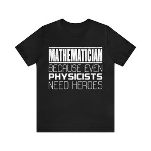 Mathematician because even Physicists need heroes t-shirt