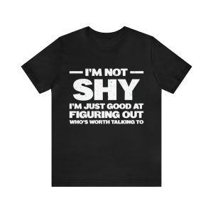 I'm Not Shy I'm Good At Figuring Out Who's Worth Talking To Shirt