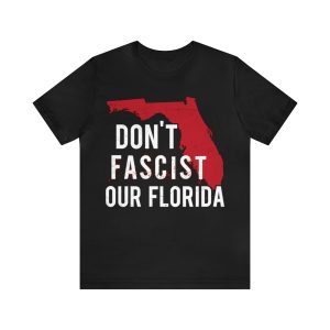 Don’t fascist our Florida Shirt