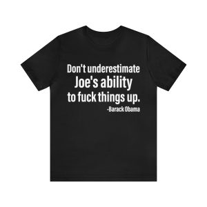 Don't Underestimate Joe's Ability To Fuck Things Up Shirt