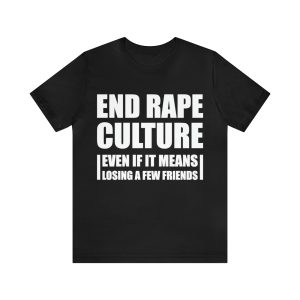 End rape culture even if it means losing a few friends shirt