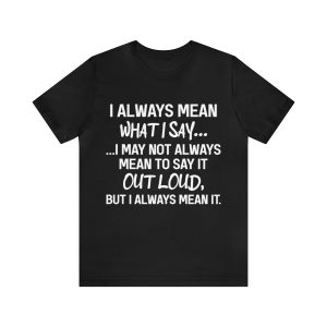 I Always Mean What I Say Don't Mean To Say It Out Loud Shirt