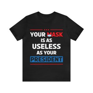 Your mask is as useless as your president t-shirt