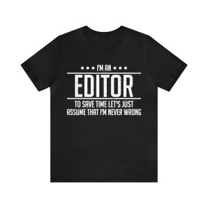 I'm an editor to save time let's just assume that I'm never wrong shirt