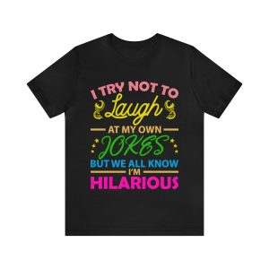 I Try Not To Laugh At My Own Jokes But We All Know I’m Hilarious shirt