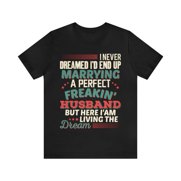 I Never Dreamed I'd End Up Marrying A Perfect Husband But Here I'm Living The Dream T-Shirt