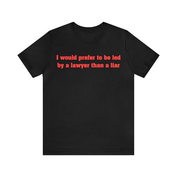 I would prefer to be led by a lawyer than a liar shirt
