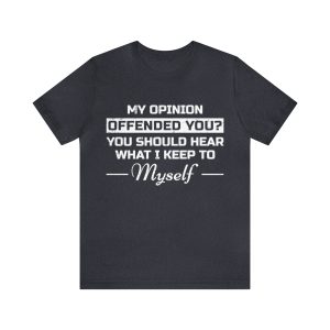 My opinion offended you should hear what I keep to myself shirt