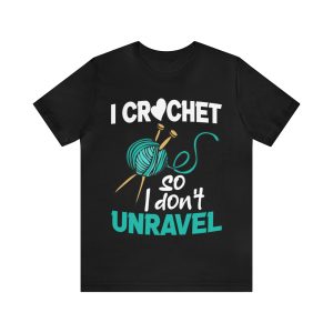 I Crochet So I Don't Unravel shirt