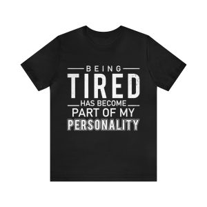 Being Tired Has Become Part Of My Personality Shirt