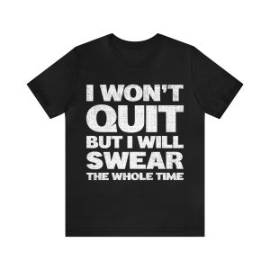 I Won’t Quit But I Will Swear The Whole Time Shirt