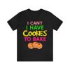 I Can't I Have Cookies To Bake T-Shirt