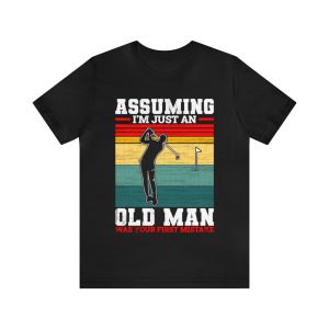 Golf Assuming I’m Just An Old Man Was Your First Mistake Shirt