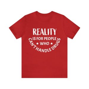 Reality Is For People Who Can't Handle Drugs Shirt