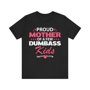 Proud Mother Of A Few Dumbass Kids Shirt