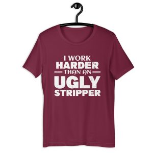 I Work Harder Than An Ugly Stripper T-Shirt