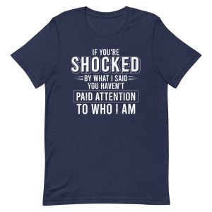 If You're Shocked By What I Said You Haven't Paid Attention To Who I Am T-Shirt