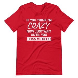 If You Think I'm Crazy Now Just Wait Until You Piss Me Off T-Shirt