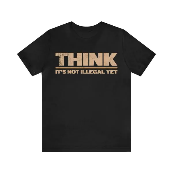 Think It's Not Illegal Yet T-Shirt