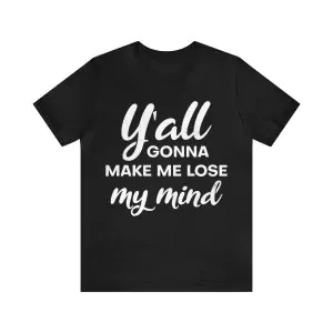 Yall Gonna Make Me Lose My Mind T-Shirt