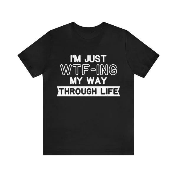 I'm Just WTF-ing My Way Through Life T-Shirt