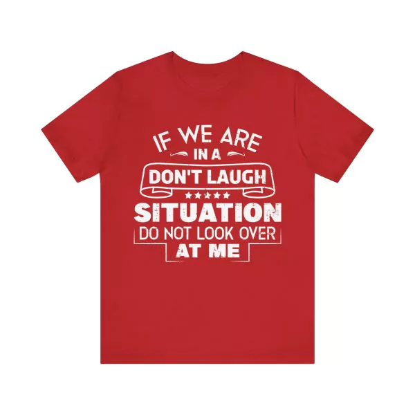 If we are in a don't laugh situation do not look over at me t-shirt