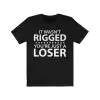 It wasn't rigged you're just a loser t-shirt