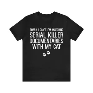 Sorry I Can't I’m Watching Serial Killer Documentaries with My Cat T-Shirt