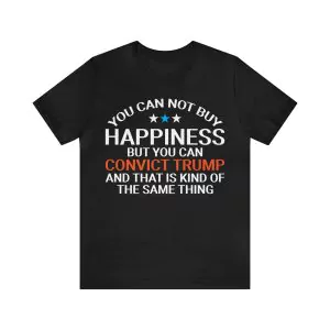 You can not buy happiness but you can convict Trump t-shirt