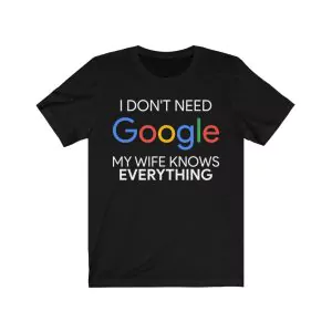 I Don't Need Google My Wife Knows Everything T Shirt