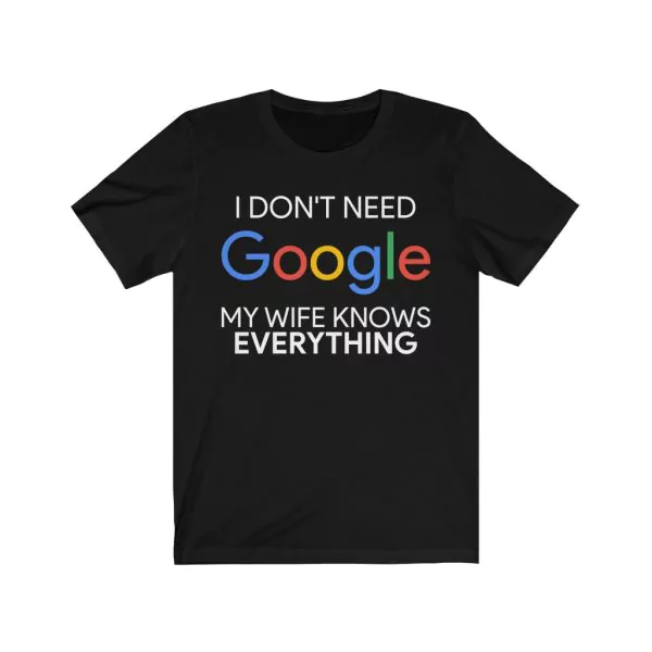 I Don't Need Google My Wife Knows Everything T Shirt