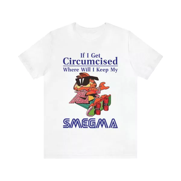 If I get circumcised where will I keep my smegma shirt