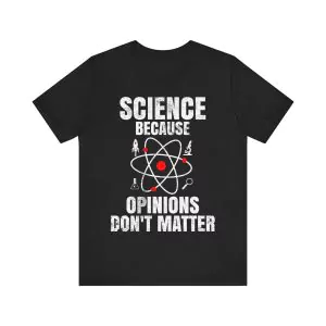 Science Because Opinions Don't Matter Shirt