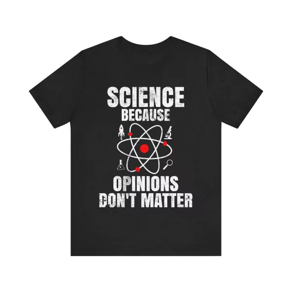 Science Because Opinions Don't Matter Shirt