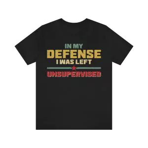 In My Defense I Was Left Unsupervised Shirt