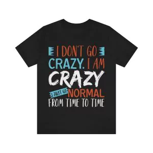 I Don't Go Crazy I Am Crazy I Just Go Normal From Time To Time shirt