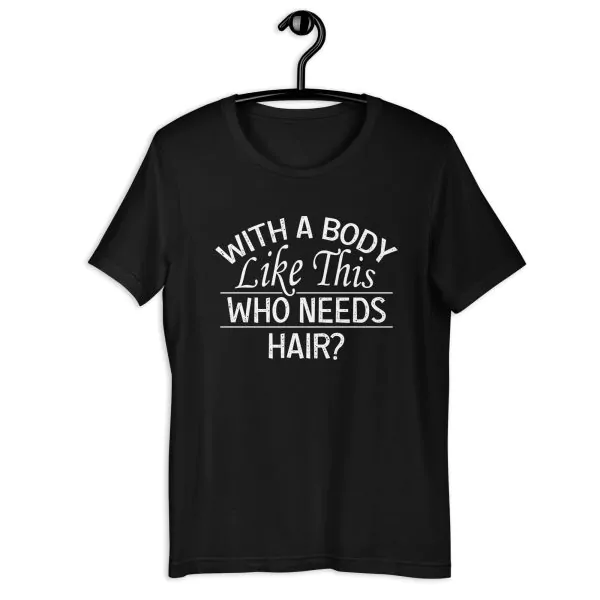 With A Body Like This Who Needs Hair T-Shirt