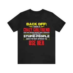 Back Off I have a Crazy Girlfriend She Has Anger Issues and a Serious Dislike For Stupid People And I'M Not Afraid To Use Her T-Shirt