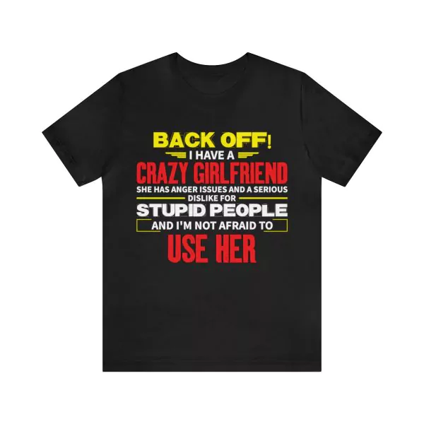 Back Off I have a Crazy Girlfriend She Has Anger Issues and a Serious Dislike For Stupid People And I'M Not Afraid To Use Her T-Shirt